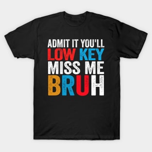 Admit It You'll Low Key Miss Me Bruh Funny Bruh Teacher T-Shirt